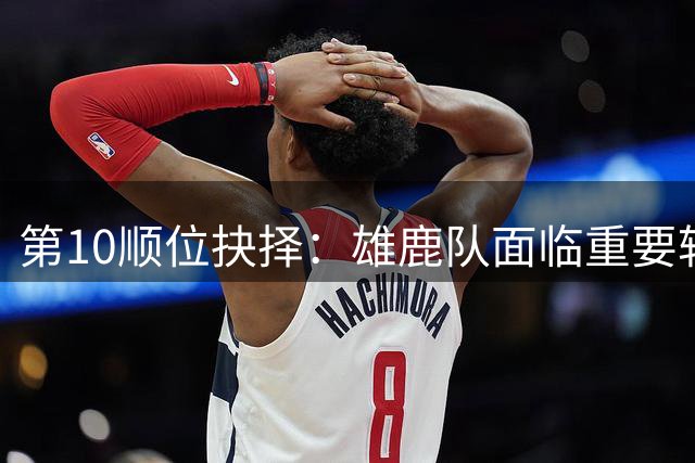 第10顺位抉择：雄鹿队面临重要转折